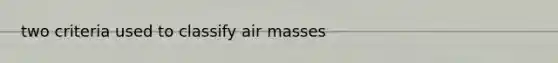 two criteria used to classify <a href='https://www.questionai.com/knowledge/kxxue2ni5z-air-masses' class='anchor-knowledge'>air masses</a>