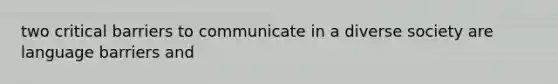 two critical barriers to communicate in a diverse society are language barriers and