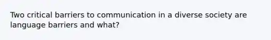 Two critical barriers to communication in a diverse society are language barriers and what?