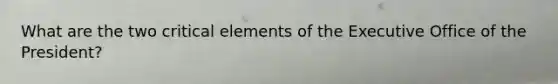 What are the two critical elements of the Executive Office of the President?