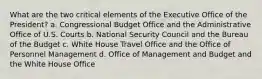 What are the two critical elements of the Executive Office of the President? a. Congressional Budget Office and the Administrative Office of U.S. Courts b. National Security Council and the Bureau of the Budget c. White House Travel Office and the Office of Personnel Management d. Office of Management and Budget and the White House Office