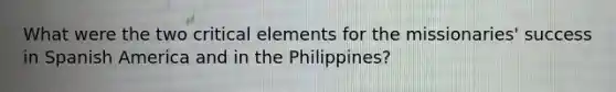 What were the two critical elements for the missionaries' success in Spanish America and in the Philippines?