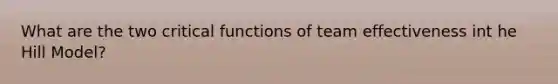 What are the two critical functions of team effectiveness int he Hill Model?