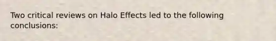 Two critical reviews on Halo Effects led to the following conclusions: