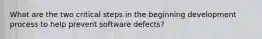 What are the two critical steps in the beginning development process to help prevent software defects?