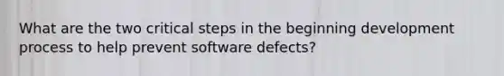 What are the two critical steps in the beginning development process to help prevent software defects?