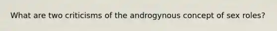 What are two criticisms of the androgynous concept of sex roles?