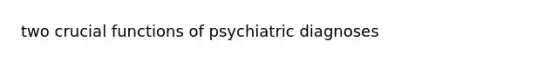 two crucial functions of psychiatric diagnoses