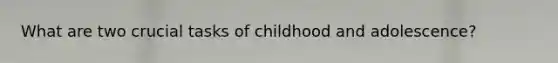 What are two crucial tasks of childhood and adolescence?