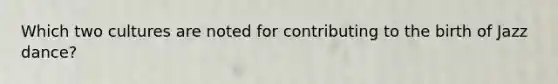 Which two cultures are noted for contributing to the birth of Jazz dance?
