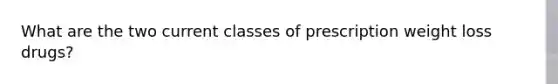 What are the two current classes of prescription weight loss drugs?