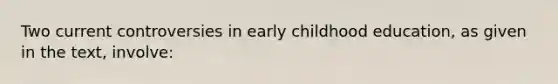 Two current controversies in early childhood education, as given in the text, involve: