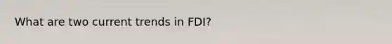 What are two current trends in FDI?