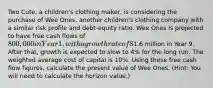 Two Cute, a children's clothing maker, is considering the purchase of Wee Ones, another children's clothing company with a similar risk profile and debt-equity ratio. Wee Ones is projected to have free cash flows of 800,000 in Year 1, with a growth rate of 8% in Years 2 through 8. Free cash flows, including depreciation and excluding investments in fixed assets and working capital, are expected to be1.6 million in Year 9. After that, growth is expected to slow to 4% for the long run. The weighted average cost of capital is 10%. Using these free cash flow figures, calculate the present value of Wee Ones. (Hint: You will need to calculate the horizon value.)