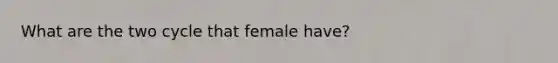 What are the two cycle that female have?