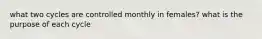 what two cycles are controlled monthly in females? what is the purpose of each cycle