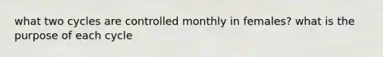 what two cycles are controlled monthly in females? what is the purpose of each cycle