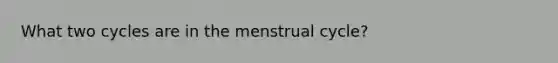 What two cycles are in the menstrual cycle?