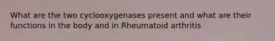 What are the two cyclooxygenases present and what are their functions in the body and in Rheumatoid arthritis