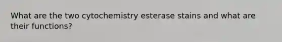 What are the two cytochemistry esterase stains and what are their functions?