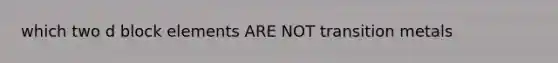 which two d block elements ARE NOT transition metals