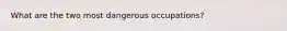 What are the two most dangerous occupations?