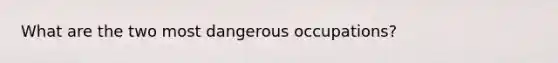 What are the two most dangerous occupations?