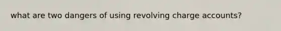 what are two dangers of using revolving charge accounts?