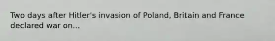 Two days after Hitler's invasion of Poland, Britain and France declared war on...