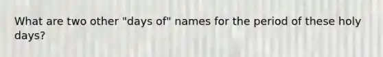 What are two other "days of" names for the period of these holy days?