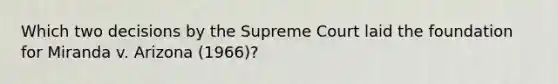 Which two decisions by the Supreme Court laid the foundation for Miranda v. Arizona (1966)?