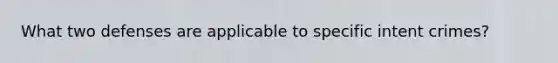What two defenses are applicable to specific intent crimes?