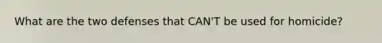 What are the two defenses that CAN'T be used for homicide?