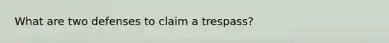 What are two defenses to claim a trespass?