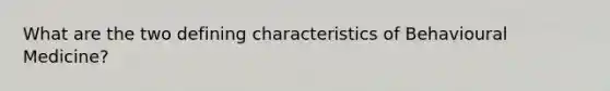 What are the two defining characteristics of Behavioural Medicine?