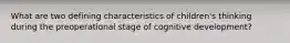 What are two defining characteristics of children's thinking during the preoperational stage of cognitive development?