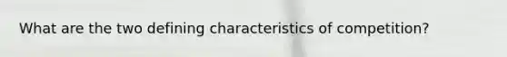 What are the two defining characteristics of competition?