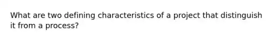 What are two defining characteristics of a project that distinguish it from a process?