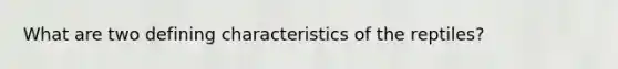 What are two defining characteristics of the reptiles?