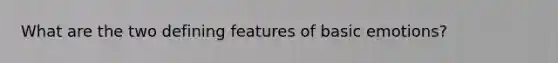 What are the two defining features of basic emotions?