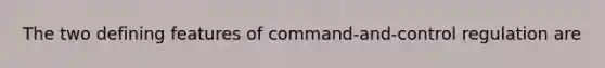 The two defining features of command-and-control regulation are