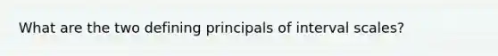 What are the two defining principals of interval scales?