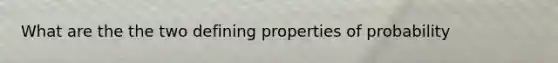 What are the the two defining properties of probability