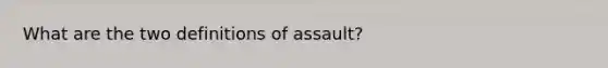 What are the two definitions of assault?