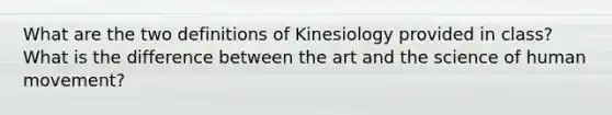 What are the two definitions of Kinesiology provided in class? What is the difference between the art and the science of human movement?