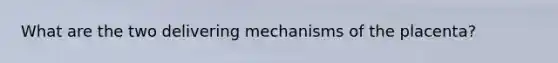 What are the two delivering mechanisms of the placenta?