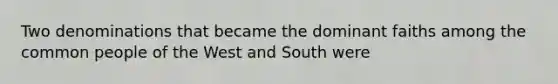 Two denominations that became the dominant faiths among the common people of the West and South were