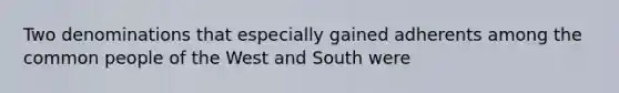 Two denominations that especially gained adherents among the common people of the West and South were