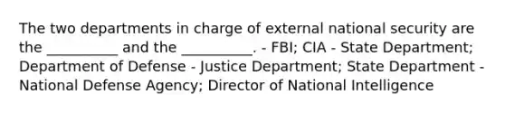 The two departments in charge of external national security are the __________ and the __________. - FBI; CIA - State Department; Department of Defense - Justice Department; State Department - National Defense Agency; Director of National Intelligence