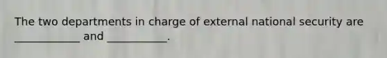 The two departments in charge of external national security are ____________ and ___________.
